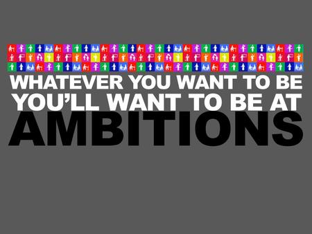 WHATEVER YOU WANT TO BE YOU’LL WANT TO BE AT AMBITIONS.