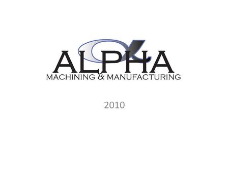 2010. CELEBRATING 10 YEARS IN BUSINESS! 1604 N 161 ST E AVE Tulsa, OK 74116 Ph 918.438.2755 Fx 918.438.2676 www.alphamachining.net.