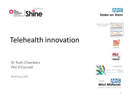 Telehealth innovation Dr Ruth Chambers Phil O’Connell RCGP June 2011 1 Regional Innovation Fund 2010 WINNER 2011 WINNER 2010 WINNER Global Messaging Awards.