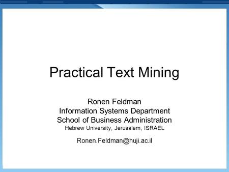 Practical Text Mining Ronen Feldman Information Systems Department