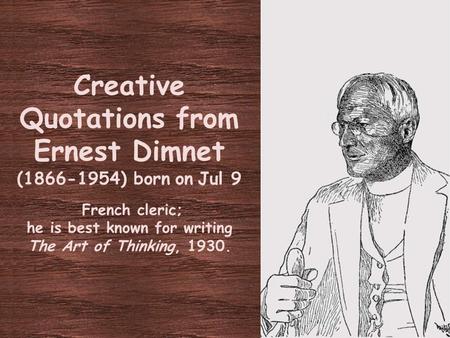 Creative Quotations from Ernest Dimnet (1866-1954) born on Jul 9 French cleric; he is best known for writing The Art of Thinking, 1930.