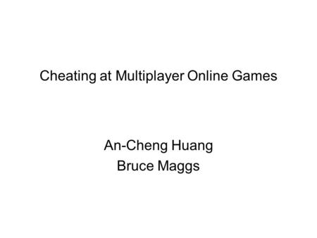 Cheating at Multiplayer Online Games An-Cheng Huang Bruce Maggs.