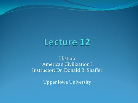 Hist 110 American Civilization I Instructor: Dr. Donald R. Shaffer Upper Iowa University.