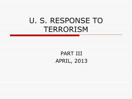 U. S. RESPONSE TO TERRORISM PART III APRIL, 2013.