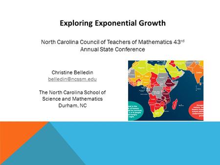 Exploring Exponential Growth North Carolina Council of Teachers of Mathematics 43 rd Annual State Conference Christine Belledin