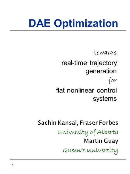 1 DAE Optimization towards real-time trajectory generation for flat nonlinear control systems Sachin Kansal, Fraser Forbes University of Alberta Martin.