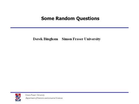 Simon Fraser University Department of Statistics and Actuarial Sciences Some Random Questions.