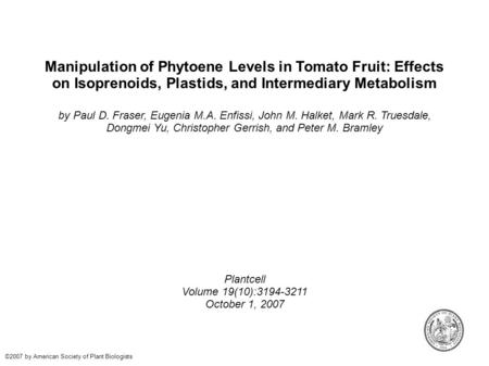 Manipulation of Phytoene Levels in Tomato Fruit: Effects on Isoprenoids, Plastids, and Intermediary Metabolism by Paul D. Fraser, Eugenia M.A. Enfissi,