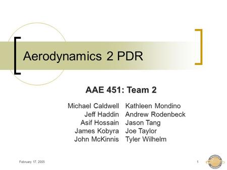 February 17, 20051 Aerodynamics 2 PDR Michael Caldwell Jeff Haddin Asif Hossain James Kobyra John McKinnis Kathleen Mondino Andrew Rodenbeck Jason Tang.