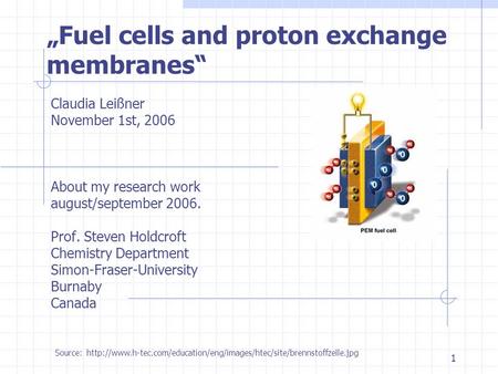 1 Claudia Leißner November 1st, 2006 About my research work august/september 2006. Prof. Steven Holdcroft Chemistry Department Simon-Fraser-University.