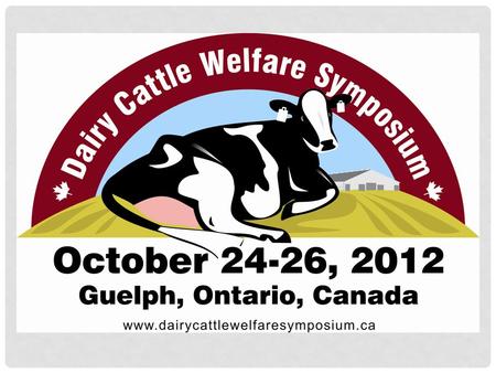 October 24-26, 2012 - Dairy Cattle Welfare Symposium – Guelph, Ontario BACKGROUND Animal welfare is a complex issue Growing concern for animal agriculture.