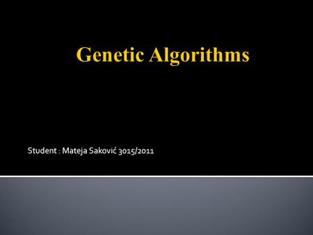 Student : Mateja Saković 3015/2011.  Genetic algorithms are based on evolution and natural selection  Evolution is any change across successive generations.