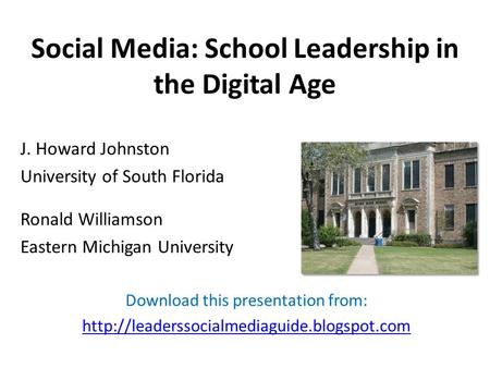 Social Media: School Leadership in the Digital Age J. Howard Johnston University of South Florida Ronald Williamson Eastern Michigan University Download.