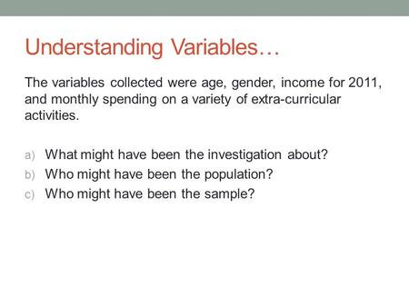 Understanding Variables… The variables collected were age, gender, income for 2011, and monthly spending on a variety of extra-curricular activities. a)