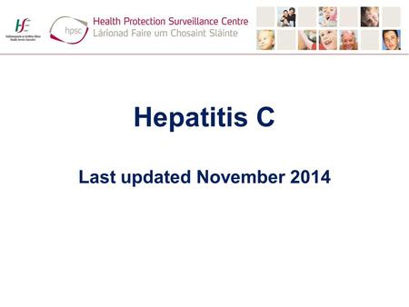 Hepatitis C Last updated November 2014. Hepatitis C virus (1) Virus first identified in 1989 1 No vaccine Routine screening of blood donations in Ireland.