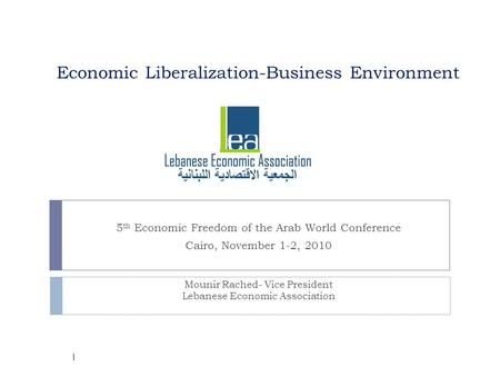 Economic Liberalization-Business Environment 5 th Economic Freedom of the Arab World Conference Cairo, November 1-2, 2010 Mounir Rached- Vice President.