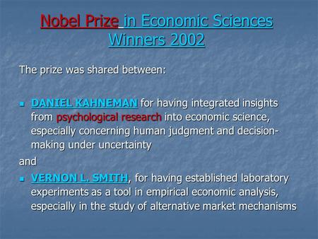 Nobel Prize in Economic Sciences Winners 2002 The prize was shared between: DANIEL KAHNEMAN for having integrated insights from psychological research.