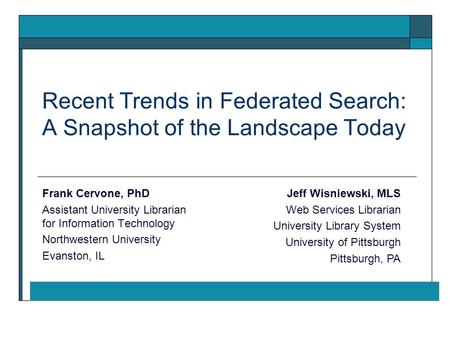 Recent Trends in Federated Search: A Snapshot of the Landscape Today Frank Cervone, PhD Assistant University Librarian for Information Technology Northwestern.