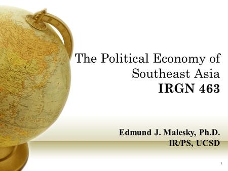 The Political Economy of Southeast Asia IRGN 463 Edmund J. Malesky, Ph.D. IR/PS, UCSD 1.