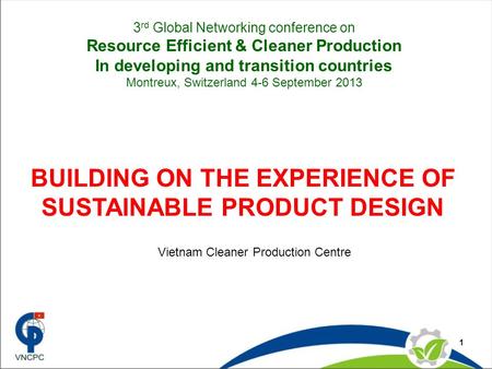 1 BUILDING ON THE EXPERIENCE OF SUSTAINABLE PRODUCT DESIGN Vietnam Cleaner Production Centre 3 rd Global Networking conference on Resource Efficient &