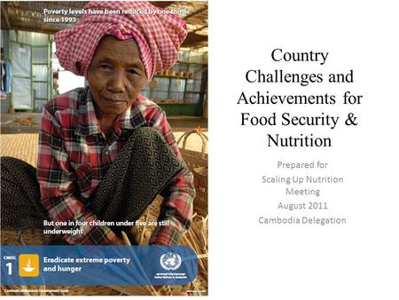 Country Challenges and Achievements for Food Security & Nutrition Prepared for Scaling Up Nutrition Meeting August 2011 Cambodia Delegation.