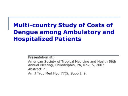 Multi-country Study of Costs of Dengue among Ambulatory and Hospitalized Patients Presentation at: American Society of Tropical Medicine and Health 56th.