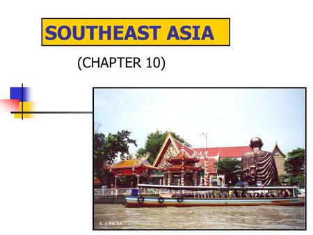 SOUTHEAST ASIA (CHAPTER 10) E. J. PALKA. MAJOR GEOGRAPHIC QUALITIES A FRAGMENTED REALM OF NUMEROUS ISLAND COUNTRIES AND PENINSULAS PHYSIOGRAPHY DOMINATED.