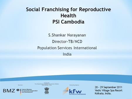 28 – 29 September 2011 Vedic Village Spa Resort Kolkata, India. S.Shankar Narayanan Director-TB/NCD Population Services International India Social Franchising.