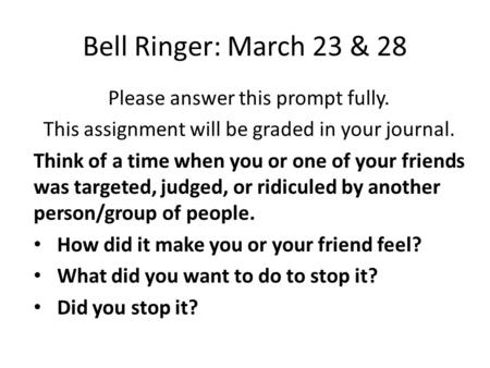 Bell Ringer: March 23 & 28 Please answer this prompt fully. This assignment will be graded in your journal. Think of a time when you or one of your friends.