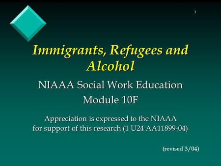 1 Immigrants, Refugees and Alcohol NIAAA Social Work Education Module 10F Appreciation is expressed to the NIAAA for support of this research (1 U24 AA11899-04)