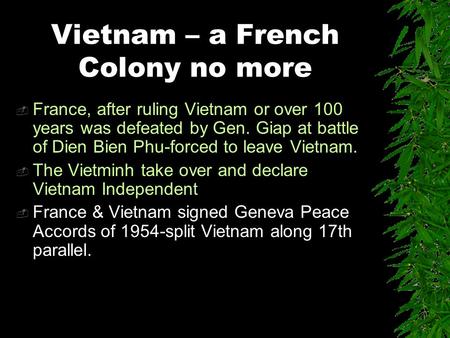 Vietnam – a French Colony no more  France, after ruling Vietnam or over 100 years was defeated by Gen. Giap at battle of Dien Bien Phu-forced to leave.