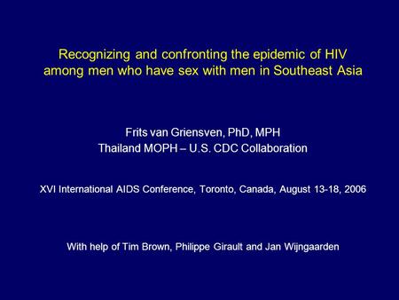 Recognizing and confronting the epidemic of HIV among men who have sex with men in Southeast Asia Frits van Griensven, PhD, MPH Thailand MOPH – U.S. CDC.