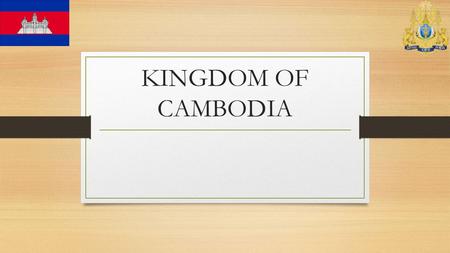 KINGDOM OF CAMBODIA. NAME OF CAMBODIA The official name of the country in Khmer is “” (Pre ă h Réachéanachâk Kâmpŭchéa), often shortened to just Kampuchea.