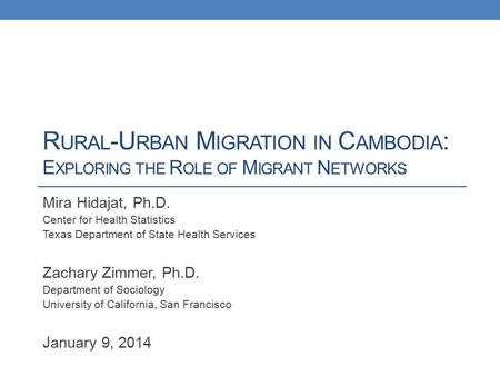 R URAL -U RBAN M IGRATION IN C AMBODIA : E XPLORING THE R OLE OF M IGRANT N ETWORKS Mira Hidajat, Ph.D. Center for Health Statistics Texas Department of.