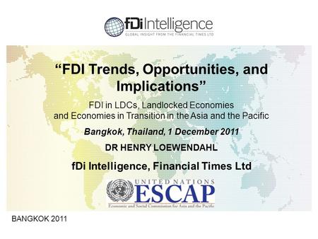 1 BANGKOK 2011 “FDI Trends, Opportunities, and Implications” FDI in LDCs, Landlocked Economies and Economies in Transition in the Asia and the Pacific.