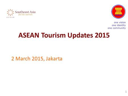 ASEAN Tourism Updates 2015 2 March 2015, Jakarta 1 one vision one identity one community.