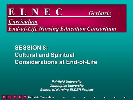 EELLNNEECC Geriatric Curriculum E L N E C _____ Geriatric Curriculum End-of-Life Nursing Education Consortium SESSION 8: Cultural and Spiritual Considerations.