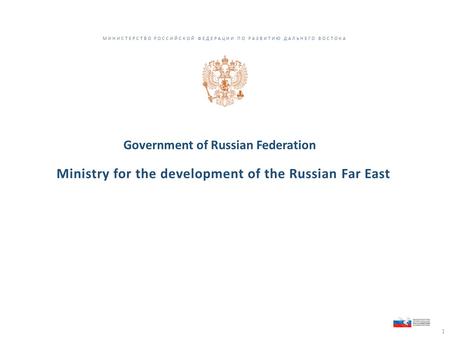 МИНИСТЕРСТВО РОССИЙСКОЙ ФЕДЕРАЦИИ ПО РАЗВИТИЮ ДАЛЬНЕГО ВОСТОКА Ministry for the development of the Russian Far East Government of Russian Federation 1.