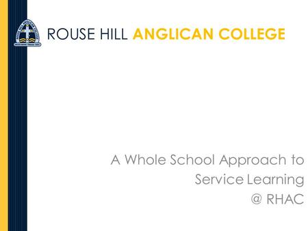 ROUSE HILL ANGLICAN COLLEGE A Whole School Approach to Service RHAC.