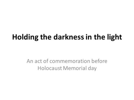 Holding the darkness in the light An act of commemoration before Holocaust Memorial day.