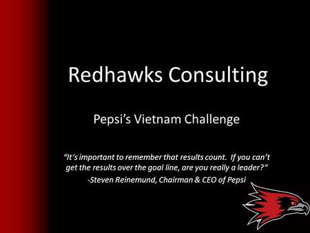 Redhawks Consulting Pepsi’s Vietnam Challenge “It’s important to remember that results count. If you can’t get the results over the goal line, are you.