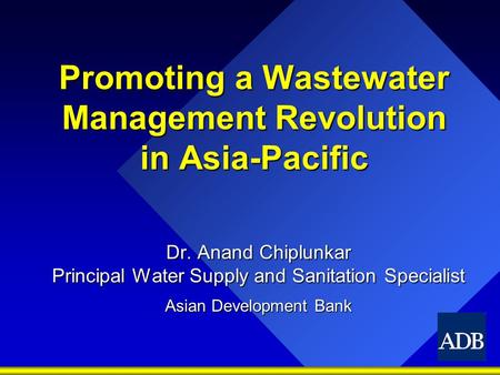 Promoting a Wastewater Management Revolution in Asia-Pacific Dr. Anand Chiplunkar Principal Water Supply and Sanitation Specialist Asian Development Bank.