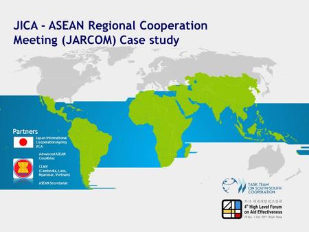 JICA - ASEAN Regional Cooperation Meeting (JARCOM) Case study Partners Japan International Cooperation Agency JICA Advanced ASEAN Countries CLMV (Cambodia,