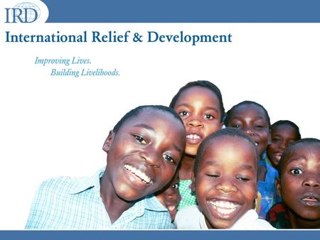 WHAT IS IRD? A non-profit humanitarian organization that works on the continuum of relief to development, specializing in conflict and post-conflict settings.