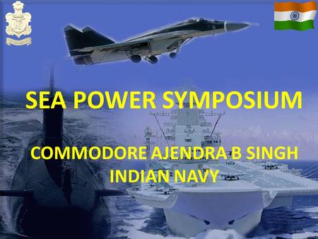 SEA POWER SYMPOSIUM COMMODORE AJENDRA B SINGH INDIAN NAVY.