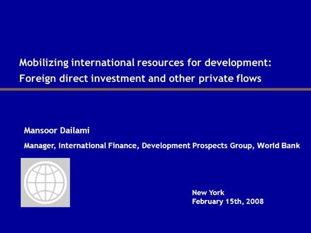 Mobilizing international resources for development: Foreign direct investment and other private flows Mansoor Dailami New York February 15th, 2008 Manager,