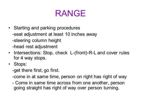 RANGE Starting and parking procedures -seat adjustment at least 10 inches away -steering column height -head rest adjustment Intersections: Stop, check.