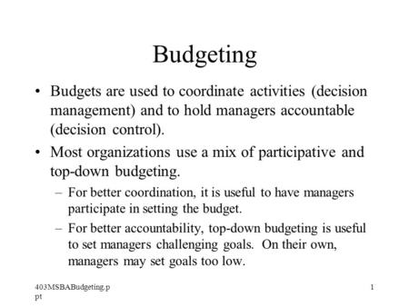 403MSBABudgeting.p pt 1 Budgeting Budgets are used to coordinate activities (decision management) and to hold managers accountable (decision control).