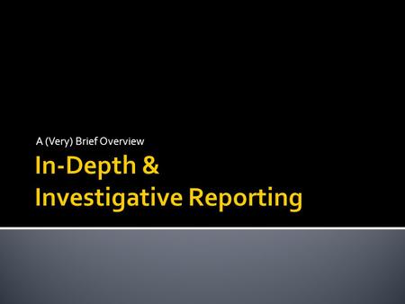 A (Very) Brief Overview.  A type of reporting requiring greater time and preparation than usual reporting on tighter deadlines  The end result is typically.