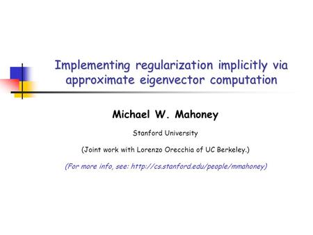 Implementing regularization implicitly via approximate eigenvector computation Michael W. Mahoney Stanford University (Joint work with Lorenzo Orecchia.